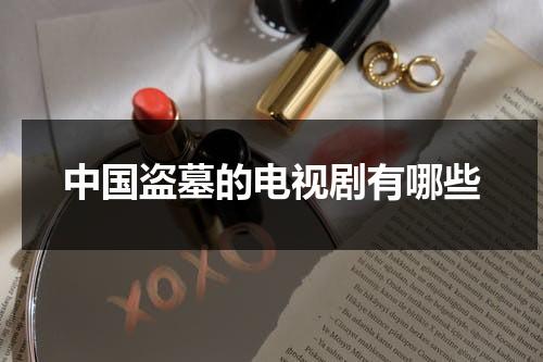 中国盗墓的电视剧有哪些（中国盗墓的电影有哪些）-第1张图片-九妖电影