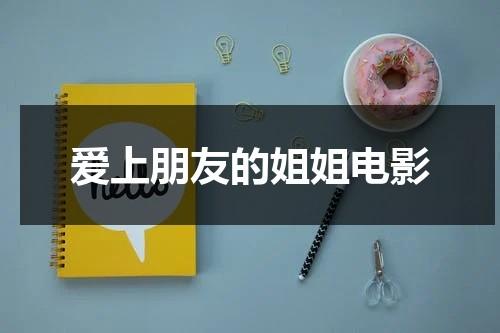 爱上朋友的姐姐电影（爱上朋友大姐）-第1张图片-九妖电影