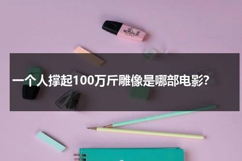 一个人撑起100万斤雕像是哪部电影？（一个人撑起一个家的女人）-第1张图片-九妖电影