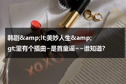 韩剧&amp;lt;美妙人生&amp;gt;里有个插曲~是首童谣~~谁知道?（美妙人生ost）-第1张图片-九妖电影
