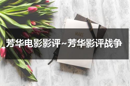 芳华电影影评~芳华影评战争（芳华电影的深层含义）-第1张图片-九妖电影