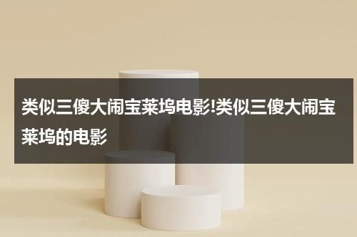 类似三傻大闹宝莱坞电影!类似三傻大闹宝莱坞的电影（有没有像三傻大闹宝莱坞一样有意义的喜剧电影）-第1张图片-九妖电影