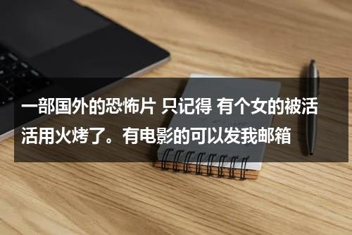 一部国外的恐怖片 只记得 有个女的被活活用火烤了。有电影的可以发我邮箱（火烤女尸电影）-第1张图片-九妖电影