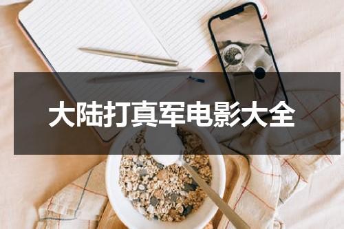 大陆打真军电影大全（有哪些打真军的电影?）-第1张图片-九妖电影