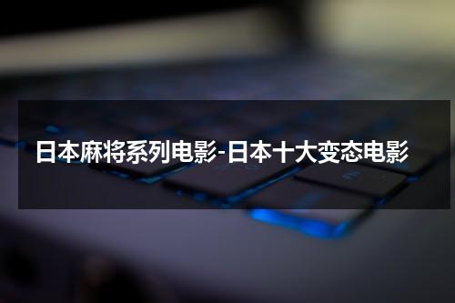 日本麻将系列电影-日本十大变态电影（日本麻将的电影）-第1张图片-九妖电影