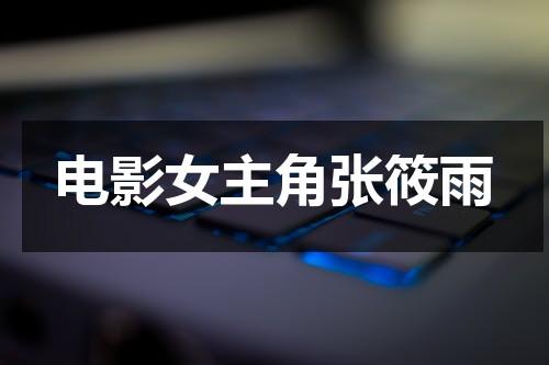 电影女主角张筱雨（张筱雨现在结婚了吗）-第1张图片-九妖电影