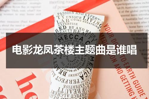 电影龙凤茶楼主题曲是谁唱（龙凤茶楼主演是谁）-第1张图片-九妖电影
