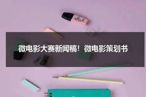 微电影大赛新闻稿！微电影策划书（微电影比赛规则）-第1张图片-九妖电影