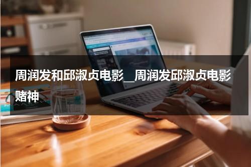 周润发和邱淑贞电影__周润发邱淑贞电影赌神（周润发邱淑贞赌神2）-第1张图片-九妖电影