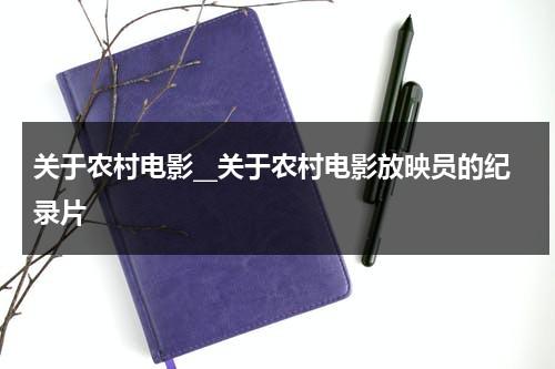 关于农村电影__关于农村电影放映员的纪录片（农村电影放映赚钱吗）-第1张图片-九妖电影