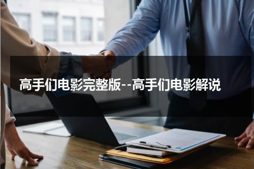 高手们电影完整版--高手们电影解说（《高手们》全集在线观看）-第1张图片-九妖电影