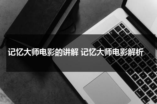 记忆大师电影的讲解 记忆大师电影解析（记忆大师剧情分析）-第1张图片-九妖电影
