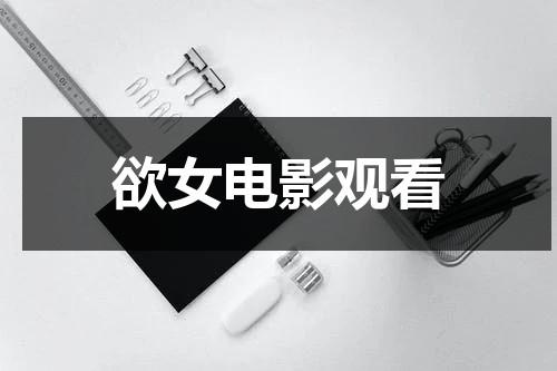 欲女电影观看（欲女油有用吗?）-第1张图片-九妖电影
