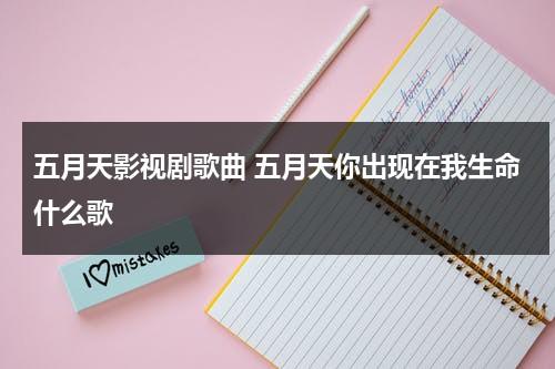 五月天影视剧歌曲 五月天你出现在我生命什么歌（五月天有多少人）-第1张图片-九妖电影