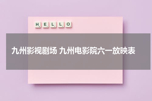 九州影视剧场 九州电影院六一放映表（九州影院影讯）-第1张图片-九妖电影