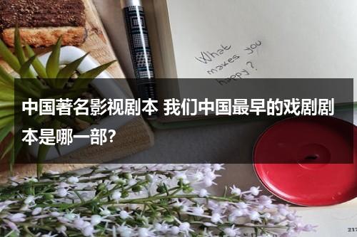 中国著名影视剧本 我们中国最早的戏剧剧本是哪一部？（中国最早的电影故事片）-第1张图片-九妖电影