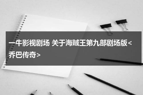一牛影视剧场 关于海贼王第九部剧场版（海贼王剧场版乔巴王国）-第1张图片-九妖电影