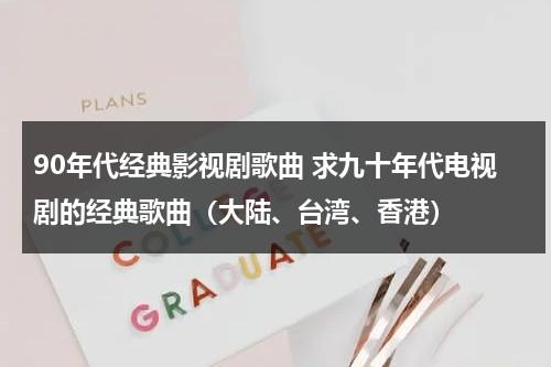 90年代经典影视剧歌曲 求九十年代电视剧的经典歌曲（大陆、台湾、香港）（90年代内地电视剧歌曲）-第1张图片-九妖电影