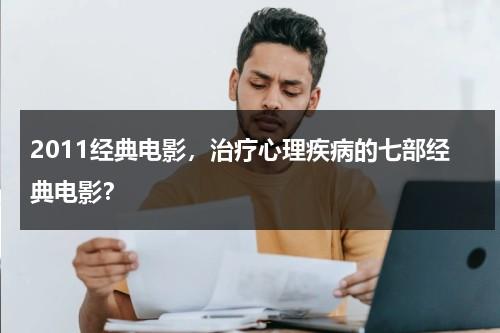 2011经典电影，治疗心理疾病的七部经典电影？（心理治疗方面的电影）-第1张图片-九妖电影