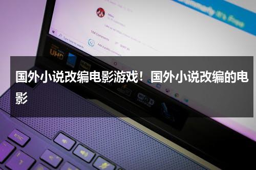 国外小说改编电影游戏！国外小说改编的电影（国外经典小说改编的电影排行榜）-第1张图片-九妖电影