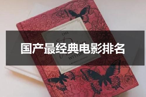 国产最经典电影排名（经典国产好电影推荐）-第1张图片-九妖电影