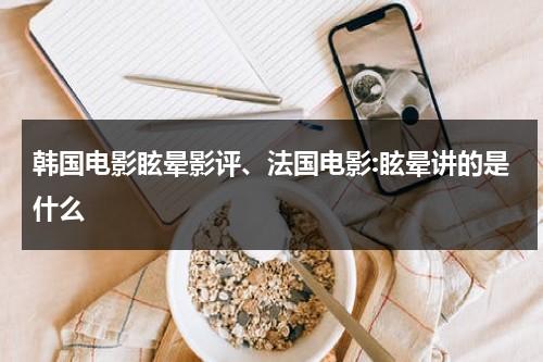 韩国电影眩晕影评、法国电影:眩晕讲的是什么（电影 眩晕 韩国）-第1张图片-九妖电影