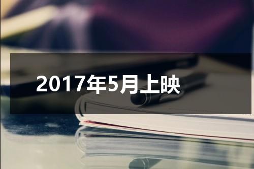2017年5月上映（2017年底上映的电影）-第1张图片-九妖电影