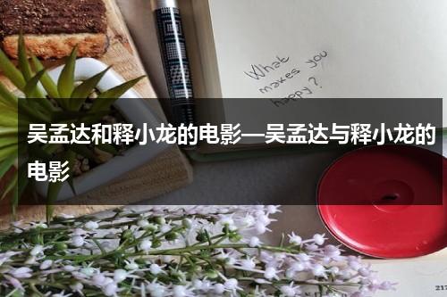 吴孟达和释小龙的电影—吴孟达与释小龙的电影（吴孟达和释小龙是什么关系）-第1张图片-九妖电影