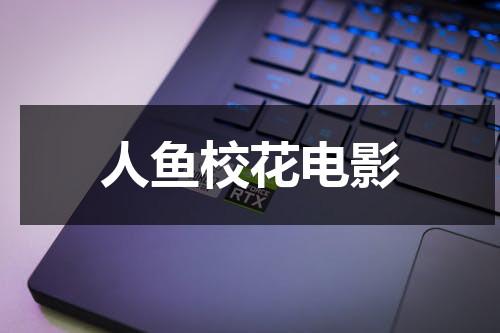 人鱼校花电影（人鱼校花的主演是谁）-第1张图片-九妖电影