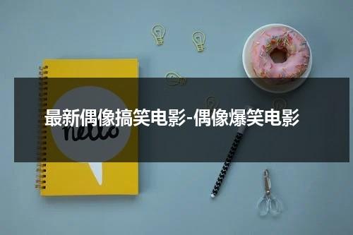 最新偶像搞笑电影-偶像爆笑电影（偶像的电影）-第1张图片-九妖电影