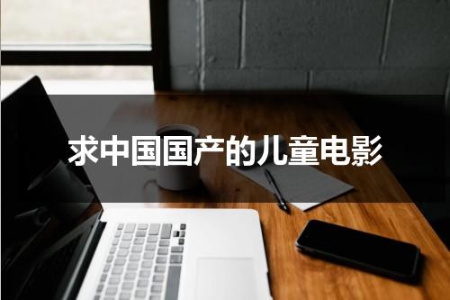 求中国国产的儿童电影（国产儿童优秀电影排行榜）-第1张图片-九妖电影