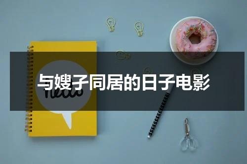 与嫂孑同居的日子电影（与嫂孑同居的日子7）-第1张图片-九妖电影