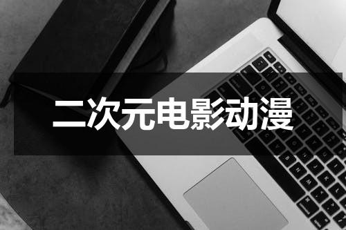 二次元电影动漫（二次元动画片排行榜）-第1张图片-九妖电影