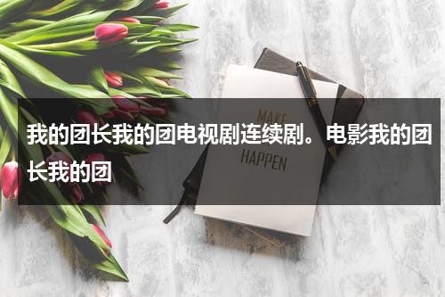 我的团长我的团电视剧连续剧。电影我的团长我的团（《我的团长我的团》演员表）-第1张图片-九妖电影
