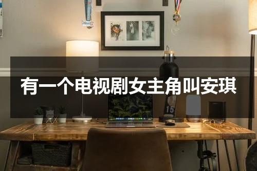 有一个电视剧女主角叫安琪（叫安琪的电视叫什么）-第1张图片-九妖电影