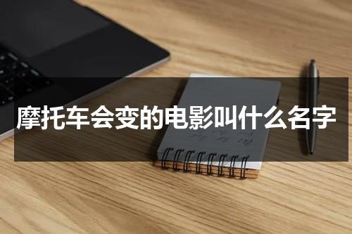 摩托车会变的电影叫什么名字（摩托车变身的电影叫什么）-第1张图片-九妖电影