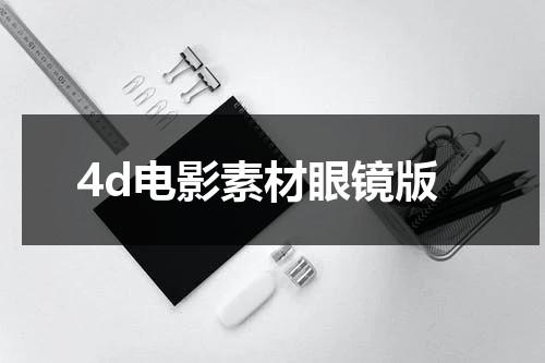 4d电影素材眼镜版（4d电影眼镜多少钱）-第1张图片-九妖电影