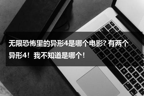 无限恐怖里的异形4是哪个电影? 有两个异形4！我不知道是哪个！（异形恐怖么）-第1张图片-九妖电影