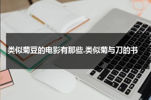 类似菊豆的电影有那些.类似菊与刀的书（菊豆是什么电影里的人物）-第1张图片-九妖电影