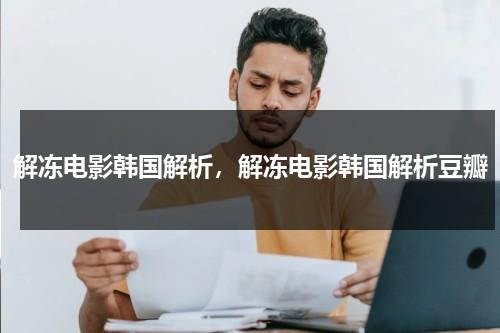 解冻电影韩国解析，解冻电影韩国解析豆瓣（解冻 电影 韩国 豆瓣）-第1张图片-九妖电影
