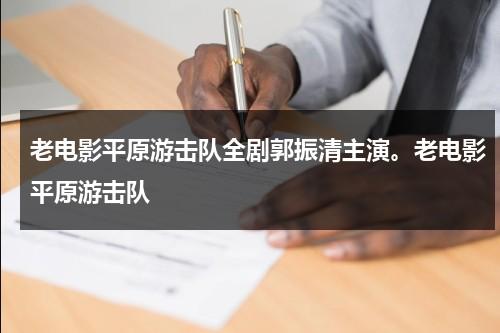 老电影平原游击队全剧郭振清主演。老电影平原游击队（老电影《平原游击队》完整版免费观看）-第1张图片-九妖电影