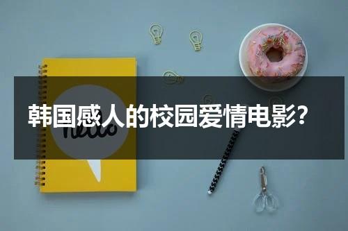 韩国感人的校园爱情电影？（韩国校园爱情感人的电影推荐）-第1张图片-九妖电影