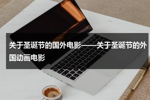 关于圣诞节的国外电影——关于圣诞节的外国动画电影（关于圣诞的电影动画片有哪些）-第1张图片-九妖电影