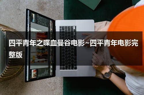 四平青年之喋血曼谷电影~四平青年电影完整版（四平青年之喋血曼谷剧情介绍）-第1张图片-九妖电影