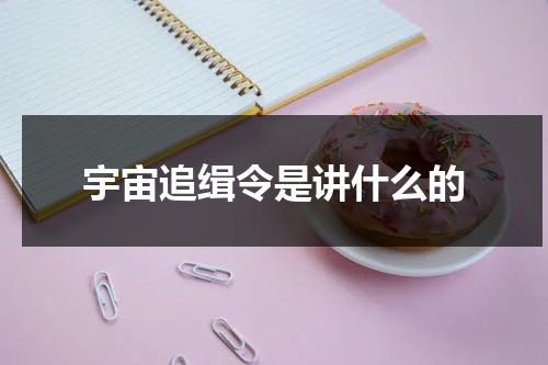 宇宙追缉令是讲什么的（宇宙追缉令女主是谁）-第1张图片-九妖电影