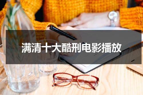 满清十大酷刑电影播放（满清十大酷刑剧情分析）-第1张图片-九妖电影