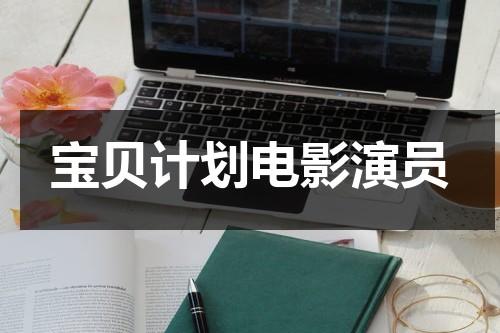 宝贝计划电影演员（宝贝计划的演员有哪些名字）-第1张图片-九妖电影