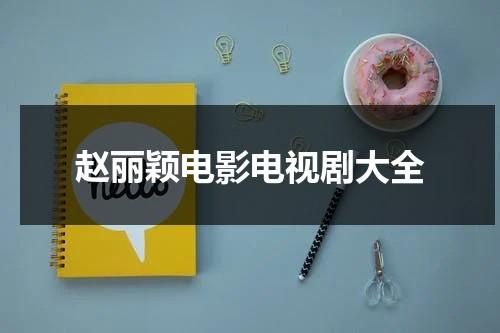 赵丽颖电影电视剧大全（赵丽颖电影大全集）-第1张图片-九妖电影