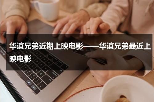 华谊兄弟近期上映电影——华谊兄弟最近上映电影（华谊兄弟新剧）-第1张图片-九妖电影