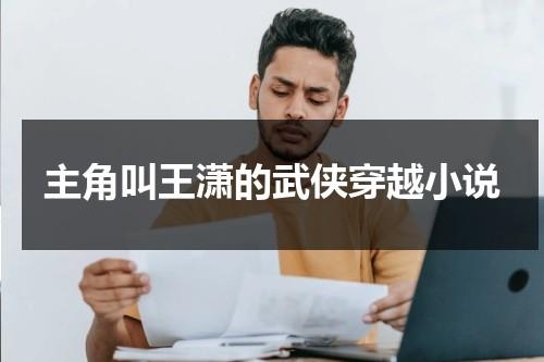 主角叫王潇的武侠穿越小说（主角是王潇的小说推荐）-第1张图片-九妖电影